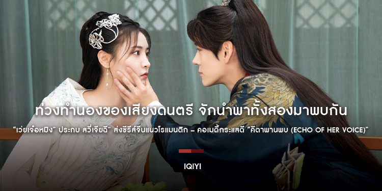ท่วงทำนองของเสียงดนตรี จักนำพาทั้งสองมาพบกัน “เว่ยเจ๋อหมิง” ประกบ สวี่เจียฉี” ส่งซีรีส์จีนแนวโรแมนติก – คอเมดี้กระแสดี “คีตาพานพบ (Echo of Her Voice)”